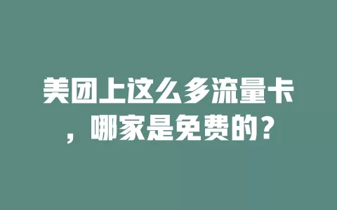 美团上这么多流量卡，哪家是免费的？