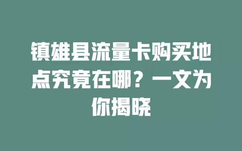 镇雄县流量卡购买地点究竟在哪？一文为你揭晓