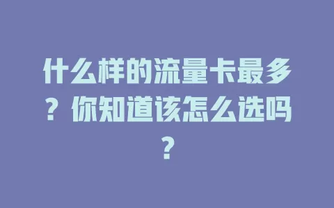 什么样的流量卡最多？你知道该怎么选吗？