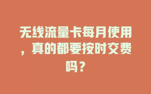 无线流量卡每月使用，真的都要按时交费吗？