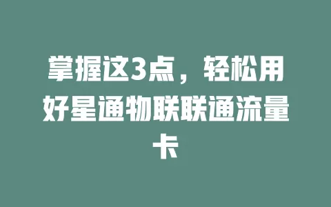 掌握这3点，轻松用好星通物联联通流量卡