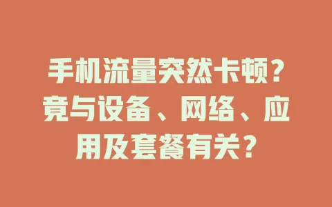 手机流量突然卡顿？竟与设备、网络、应用及套餐有关？