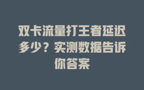 双卡流量打王者延迟多少？实测数据告诉你答案