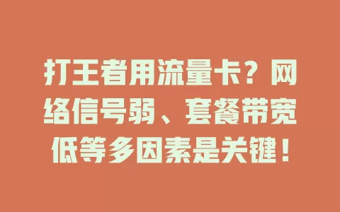 打王者用流量卡？网络信号弱、套餐带宽低等多因素是关键！
