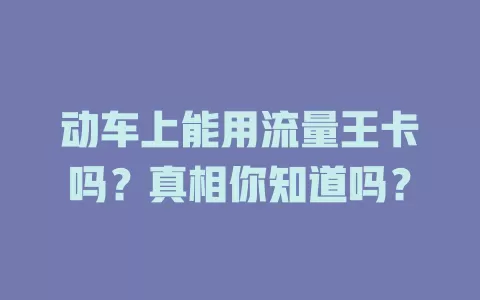 动车上能用流量王卡吗？真相你知道吗？