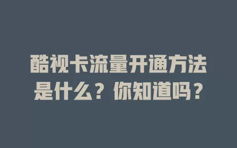 酷视卡流量开通方法是什么？你知道吗？
