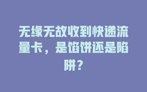 无缘无故收到快递流量卡，是馅饼还是陷阱？