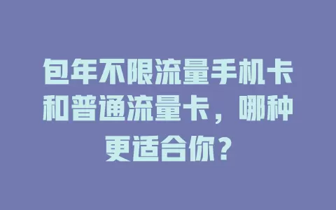包年不限流量手机卡和普通流量卡，哪种更适合你？