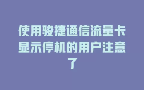 使用骏捷通信流量卡显示停机的用户注意了