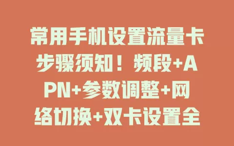 常用手机设置流量卡步骤须知！频段+APN+参数调整+网络切换+双卡设置全掌握
