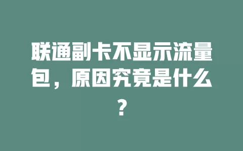 联通副卡不显示流量包，原因究竟是什么？