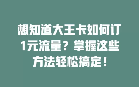 想知道大王卡如何订1元流量？掌握这些方法轻松搞定！