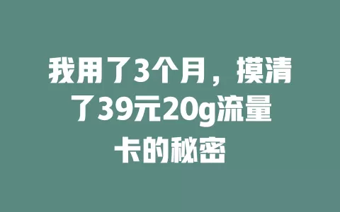 我用了3个月，摸清了39元20g流量卡的秘密