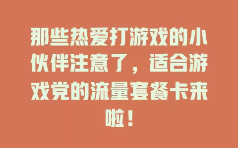 那些热爱打游戏的小伙伴注意了，适合游戏党的流量套餐卡来啦！