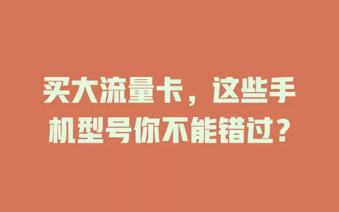 买大流量卡，这些手机型号你不能错过？