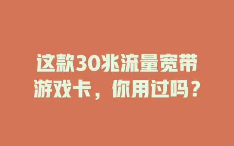 这款30兆流量宽带游戏卡，你用过吗？