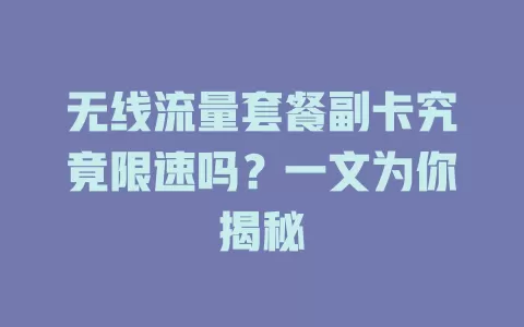 无线流量套餐副卡究竟限速吗？一文为你揭秘