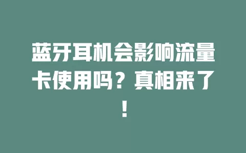 蓝牙耳机会影响流量卡使用吗？真相来了！