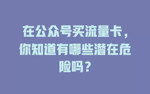 在公众号买流量卡，你知道有哪些潜在危险吗？
