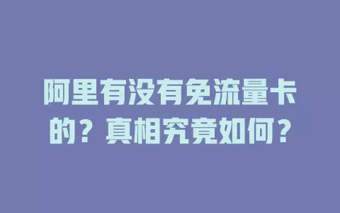 阿里有没有免流量卡的？真相究竟如何？