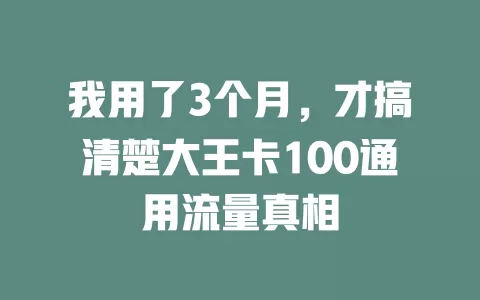 我用了3个月，才搞清楚大王卡100通用流量真相