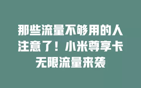 那些流量不够用的人注意了！小米尊享卡无限流量来袭