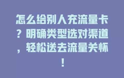 怎么给别人充流量卡？明确类型选对渠道，轻松送去流量关怀！