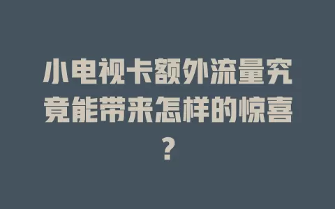 小电视卡额外流量究竟能带来怎样的惊喜？