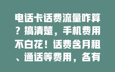 电话卡话费流量咋算？搞清楚，手机费用不白花！话费含月租、通话等费用，各有计费标准。流量单位有MB和GB，超套餐按不同方式收费。用运营商APP查消费记录，依习惯选合适套餐，让钱花得明白。