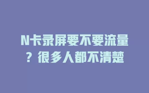 N卡录屏要不要流量？很多人都不清楚