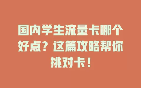 国内学生流量卡哪个好点？这篇攻略帮你挑对卡！