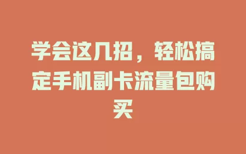 学会这几招，轻松搞定手机副卡流量包购买