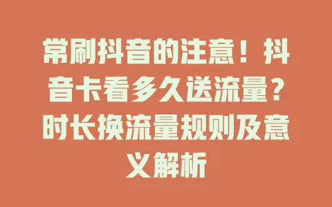 常刷抖音的注意！抖音卡看多久送流量？时长换流量规则及意义解析