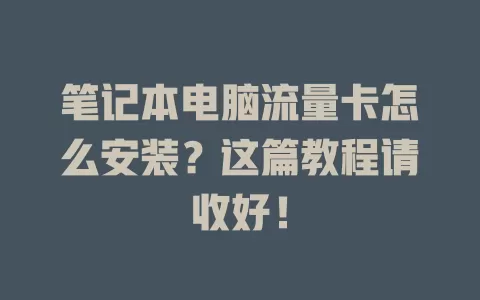 笔记本电脑流量卡怎么安装？这篇教程请收好！