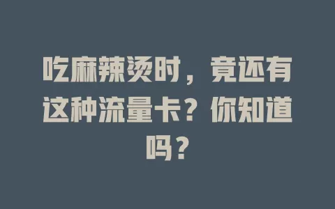 吃麻辣烫时，竟还有这种流量卡？你知道吗？