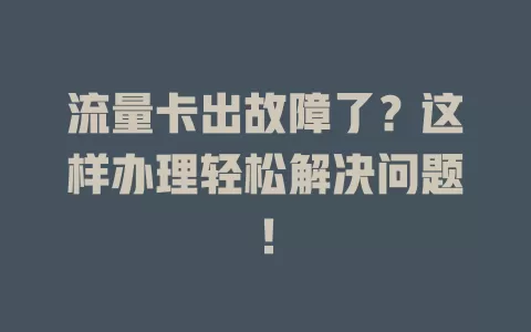 流量卡出故障了？这样办理轻松解决问题！