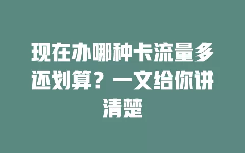 现在办哪种卡流量多还划算？一文给你讲清楚