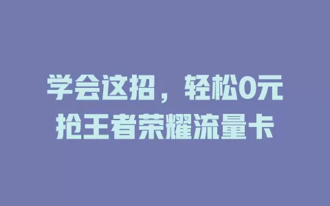 学会这招，轻松0元抢王者荣耀流量卡