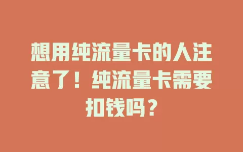 想用纯流量卡的人注意了！纯流量卡需要扣钱吗？