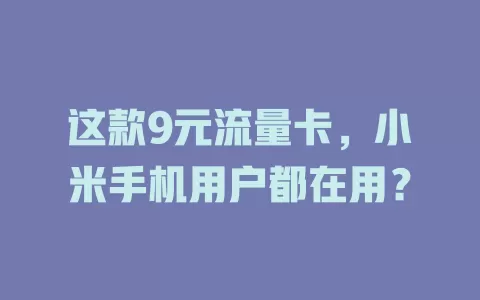 这款9元流量卡，小米手机用户都在用？