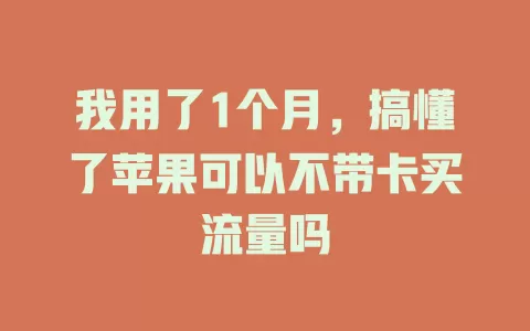 我用了1个月，搞懂了苹果可以不带卡买流量吗