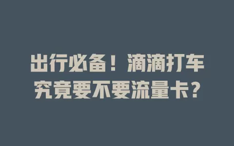 出行必备！滴滴打车究竟要不要流量卡？