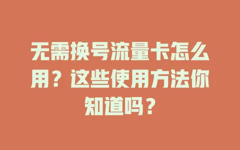 无需换号流量卡怎么用？这些使用方法你知道吗？
