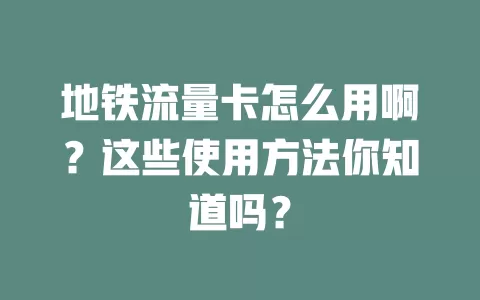 地铁流量卡怎么用啊？这些使用方法你知道吗？