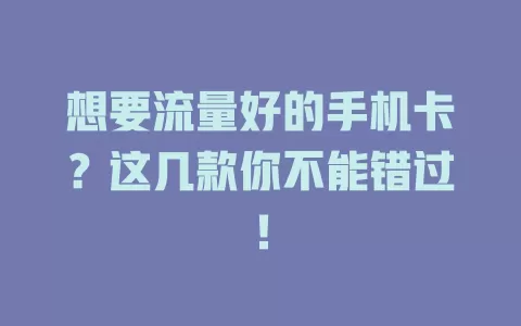 想要流量好的手机卡？这几款你不能错过！