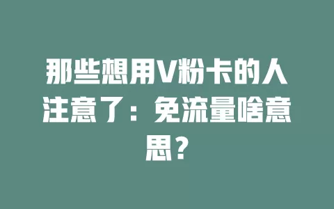那些想用V粉卡的人注意了：免流量啥意思？