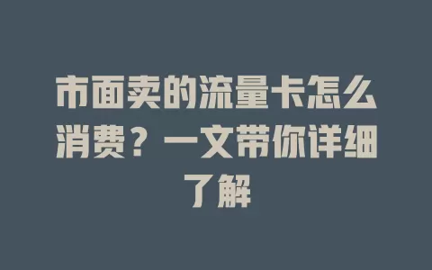 市面卖的流量卡怎么消费？一文带你详细了解