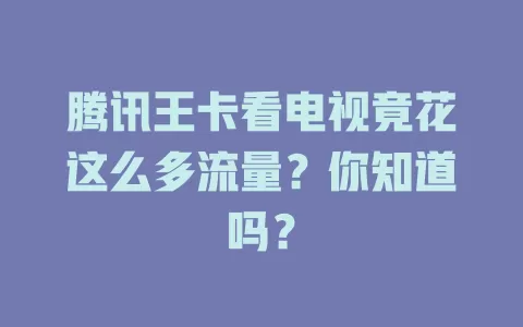 腾讯王卡看电视竟花这么多流量？你知道吗？