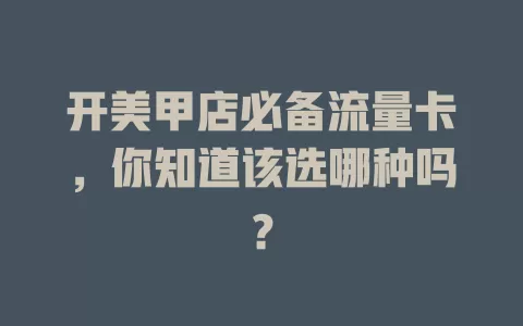 开美甲店必备流量卡，你知道该选哪种吗？