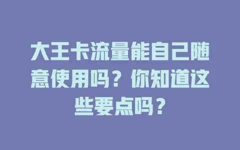 大王卡流量能自己随意使用吗？你知道这些要点吗？